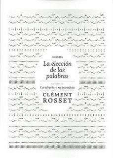 la eleccion de las palabras; seguido de la alegria y su paradoja-clement rosset-9789568935078