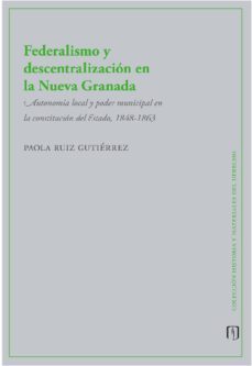 federalismo y descentralizacion en la nueva granada (ebook)-paola ruiz gutiérrez-9789587981278