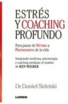 estres y coaching profundo: para pasar de victima a protagonista de la vida: integrando medicina, psicoterapia y coaching mediante el modelo de ken wilber-daniel sidelski-9789870008378