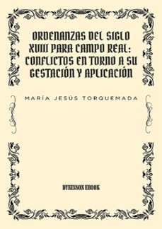 ordenanzas del siglo xviii para campo real: conflictos en torno a su gestacion y aplicacion (ebook)-maria jesus torquemada sanchez-9791370066178