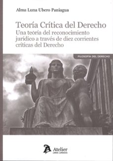 teoría crítica del derecho. una teoría del reconocimiento jurídic o a través de diez corrientes del derecho-alma luna ubero paniagua-9791387867478