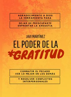el poder de la gratitud: agradecimiento a dios, la herramienta para dejar de preocuparte, enfrentar la angustia,  combatir el pecado, ver lo mejor en los demas y resolver conflictos interpersonales (ebook)-javi martínez-9798215591178