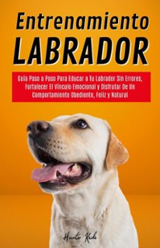entrenamiento labrador: guia paso a paso para educar a tu labrador sin errores, fortalecer el vinculo emocional y disfrutar de un comportamiento obediente, feliz y natural (ebook)-hunter kade-9798230562078