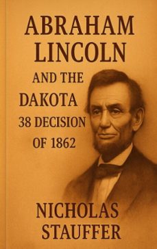 abraham lincoln and the dakota 38 decision of 1862 (ebook)-nicholas stauffer-9798232471378