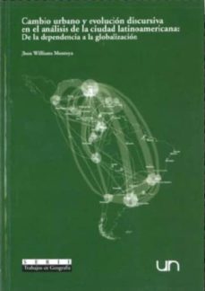 cambio urbano y evolucion discursiva en el analisis de la ciudad latinoamericana: de la dependencia a la globalizacion-jhon williams montoya-9799588063378