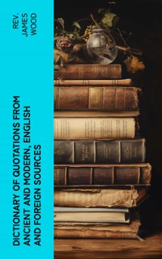 dictionary of quotations from ancient and modern, english and foreign sources (ebook)-james, rev. wood-4066339552388
