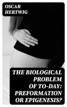 the biological problem of to-day: preformation or epigenesis? (ebook)-oscar hertwig-8596547140788