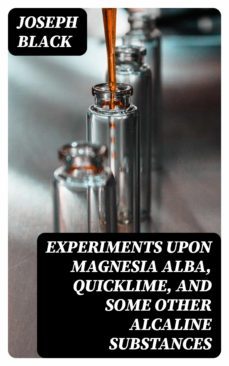 experiments upon magnesia alba, quicklime, and some other alcaline substances (ebook)-joseph black-8596547141488