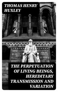 the perpetuation of living beings, hereditary transmission and variation (ebook)-thomas henry huxley-8596547168188