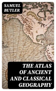 the atlas of ancient and classical geography (ebook)-samuel butler-8596547211488
