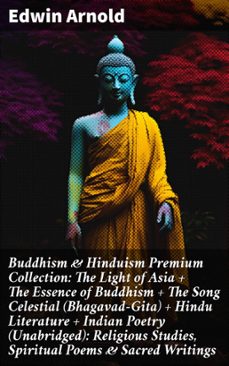 buddhism &amp; hinduism premium collection: the light of asia + the essence of buddhism + the song celestial (bhagavad-gita) + hindu literature + indian poetry (unabridged): religious studies, spiritual poems &amp; sacred writings (ebook)-8596547804888