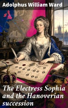 the electress sophia and the hanoverian succession (ebook)-adolphus william ward-8596547914488