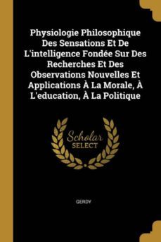 physiologie philosophique des sensations et de lintelligence fondee sur des recherches et des observations nouvelles et applications a la morale, a leducation, a la politique-9780270804188