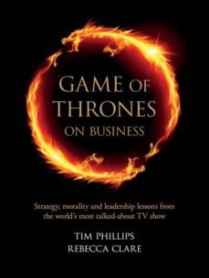 game of thrones on business: strategy, morality and leadership lesson from the word s most talked about tv show-tim phillips-9781908984388