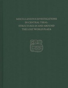 miscellaneous investigations in central tikal--structures in and around the lost world plaza (ebook)-h. stanley loten-9781934536988