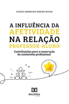 a influencia da afetividade na relaço professor-aluno para a construço da autoestima profissional (ebook)-cleusa a. ribeiro rocha-9786527082088