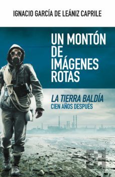 un monton de imagenes rotas: la tierra baldia cien años despues-ignacio garcia de leaniz caprile-9788413390888