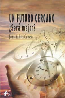 un futuro cercano ¿sera mejor?-jesus a. diez canseco-9788419151988