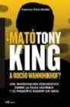¿mato tony king a rocio wanninkhof?: una investigacion periodisti ca sobre la falsa culpable y el presunto asesino en serie-9788427031388