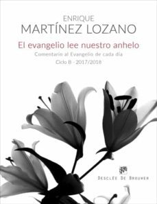 el evangelio lee nuestro anhelo: comentario al evangelio de cada dia  (ciclo b-2017/2018)-enrique martinez lozano-9788433029188