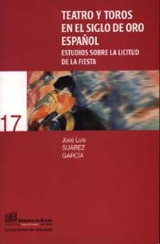teatro y toros en el siglo de oro español: estudios sobre la lici tud de la fiesta-jose luis suarez garcia-9788433829788