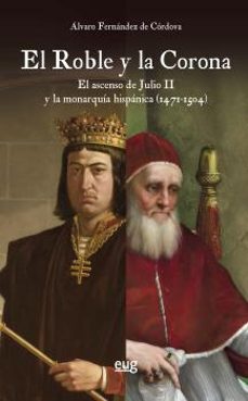 el roble y la corona: el ascenso de julio ii y la monarquia hispanica (1471-1504)-a. fernandez de cordova miralles-9788433869388