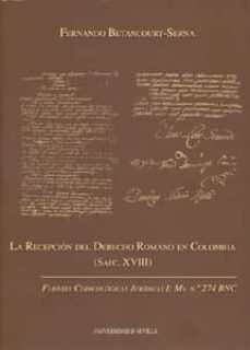 la recepcion del derecho romano en colombia (saec. xviii): fuente s codicologicas juridicas i: ms. nº 274 bnc-fernando betancourt serna-9788447209088