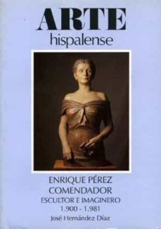 enrique perez comendador, escultor e imaginero: 1900-1981-9788477980988