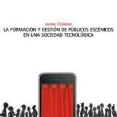 la formacion y gestion de publicos escenicos en una sociedad tecn ologica-jaume colomer-9788480488488