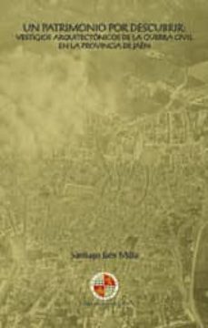 un patrimonio por descubrir: vestigios arquitectonicos de la guerra civil en la provincia de jaen (ebook)-santiago jaen milla-9788484397588