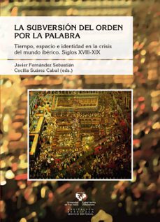 la subversion del orden por la palabra: tiempo, espacio e identidad en la crisis del mundo iberico: siglos xviii-xix-9788490821688