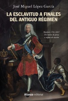 la esclavitud a finales del antiguo regimen: madrid, 1701-1837-jose miguel lopez garcia-9788491818588