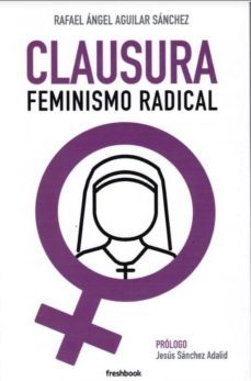 clausura: feminismo radical-rafael angel aguilar sanchez-9788494894688