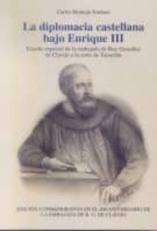 la diplomacia castellana bajo enrique iii: estudio especial de la embajada de rey gonzalez de clavijo a la corte talmerlan (ed. conmemorativa en el 600 aniversario de la embajada de r. g. de clavijo)-carlos montojo jimenez-9788495265388