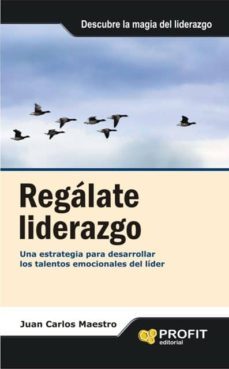 regalate liderazgo: una estrategia para desarrollar los talentos emocionales del lider-juan carlos maestro-9788496998988