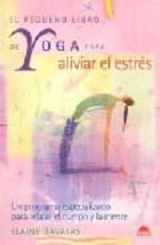 el pequeño libro de yoga para aliviar el estres: un programa espe cializado para relajar el cuerpo y la mente-elaine gavalas-9788497541688