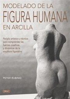 modelado de la figura humana en arcilla: periplo artistico y tecn ico para comprender las fuerzas creativas y dinamicas de la escultura figurativa-peter rubino-9788498741988