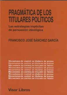 pragmatica de los titulares politicos: las estrategias implicitas de persuasion ideologica-francisco j. sanchez garcia-9788498950588