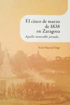 el cinco de marzo de 1838 en zaragoza: aquella memorable jornada-raul mayoral trigo-9788499112688
