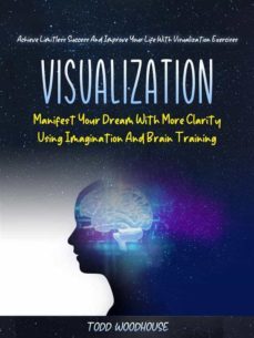 visualization: manifest your dream with more clarity using imagination and brain training (achieve limitless success and improve your life with visualization exercises) (ebook)-9791221360288