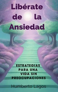 libérate de la ansiedad:  estrategias para una vida  sin preocupaciones-humberto lagos-9798223457688