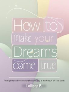 how to make your dreams come true: finding balance between ambition and joy in the pursuit of your goals-lollipop p.-9798231100088