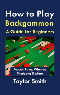 how to play backgammon, a guide for beginners: master rules, winning strategies &amp; more (ebook)-taylor smith-9798232153588
