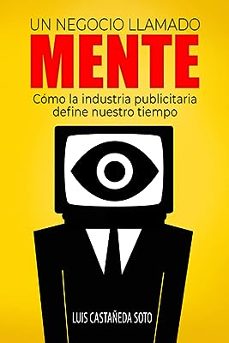 un negocio llamado mente: como la industria publicitaria define nuestro tiempo-luis castañeda soto-9798532010888