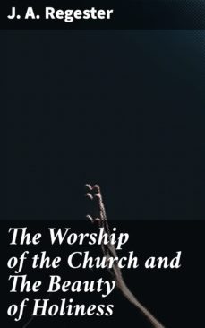 the worship of the church and the beauty of holiness (ebook)-j. a. regester-4064066146498