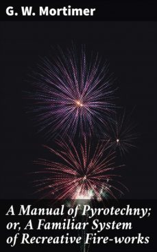 a manual of pyrotechny; or, a familiar system of recreative fire-works (ebook)-4064066166298