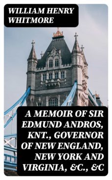 a memoir of sir edmund andros, knt., governor of new england, new york and virginia, &amp;c., &amp;c (ebook)-william henry whitmore-8596547172598