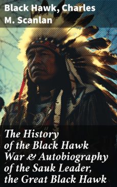 the history of the black hawk war &amp; autobiography of the sauk leader, the great black hawk (ebook)-black hawk-charles m. scanlan-8596547683698