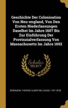 geschichte der colonisation von neuengland von den ersten niederlassungen daselbst im jahre 1607 bis zur einfuhrung der provinzialverfassung von massachusetts im jahre 1692-9780274868698