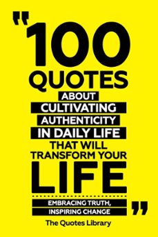 100 quotes about cultivating authenticity in daily life that will transform your life - embracing truth, inspiring change (ebook)-the quotes library-the quotes library-9781300955498